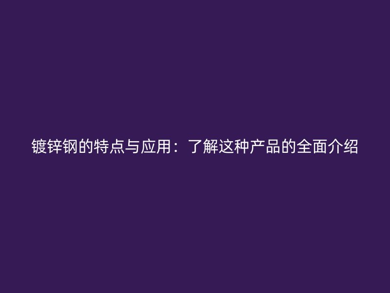 鍍鋅鋼的特點(diǎn)與應(yīng)用：了解這種產(chǎn)品的全面介紹