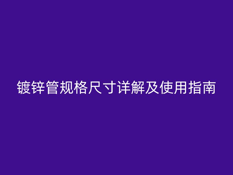 鍍鋅管規(guī)格尺寸詳解及使用指南