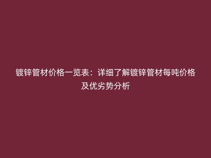 鍍鋅管材價格一覽表：詳細了解鍍鋅管材每噸價格及優(yōu)劣勢分析