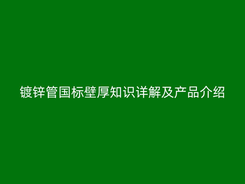 鍍鋅管國(guó)標(biāo)壁厚知識(shí)詳解及產(chǎn)品介紹