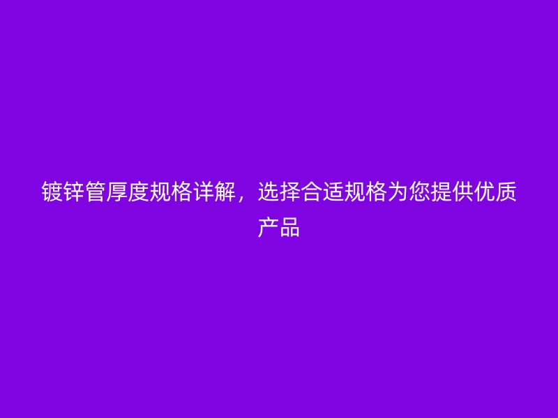 鍍鋅管厚度規(guī)格詳解，選擇合適規(guī)格為您提供優(yōu)質(zhì)產(chǎn)品