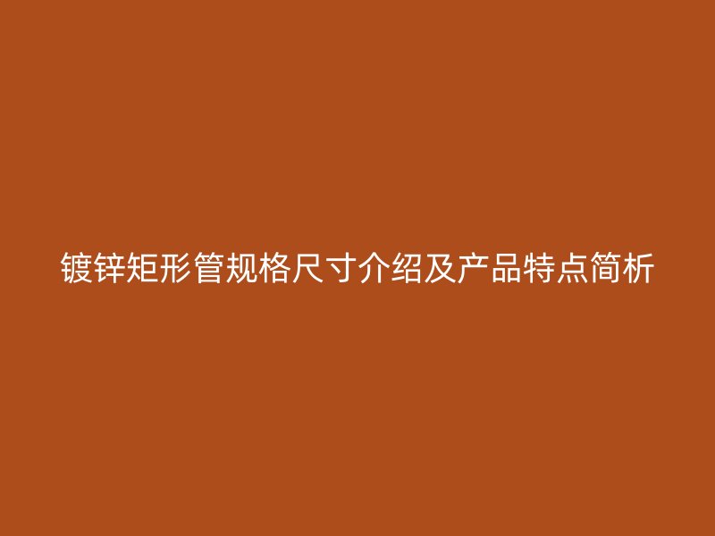 鍍鋅矩形管規(guī)格尺寸介紹及產(chǎn)品特點(diǎn)簡(jiǎn)析