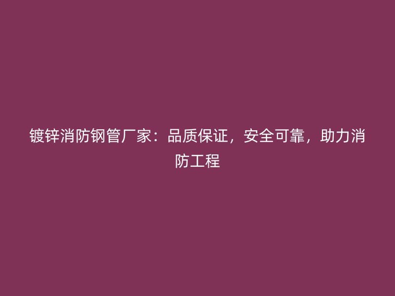 鍍鋅消防鋼管廠家：品質(zhì)保證，安全可靠，助力消防工程