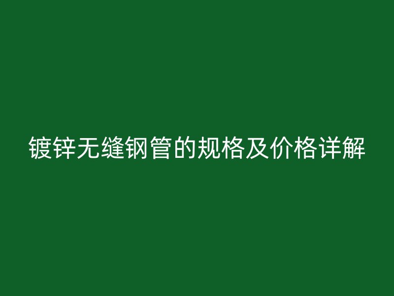 鍍鋅無縫鋼管的規(guī)格及價(jià)格詳解