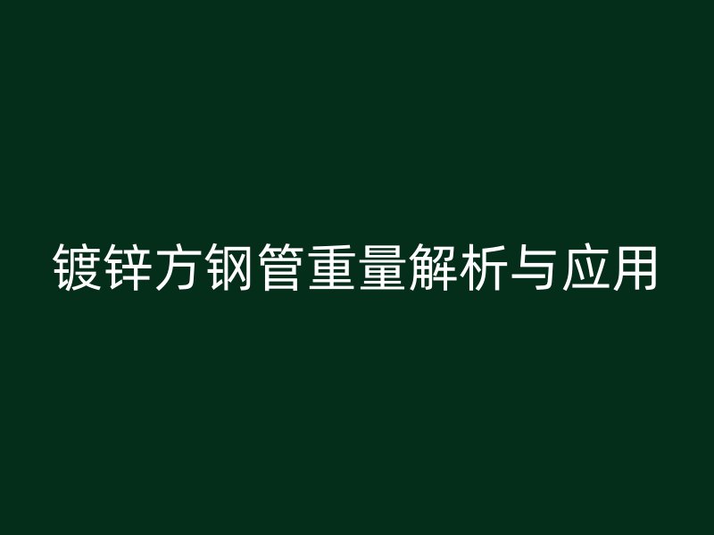鍍鋅方鋼管重量解析與應(yīng)用