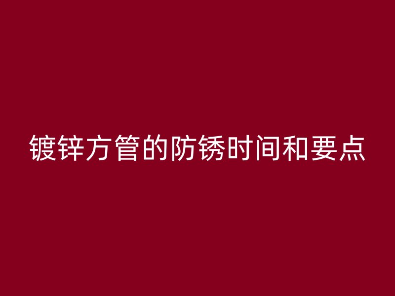 鍍鋅方管的防銹時(shí)間和要點(diǎn)