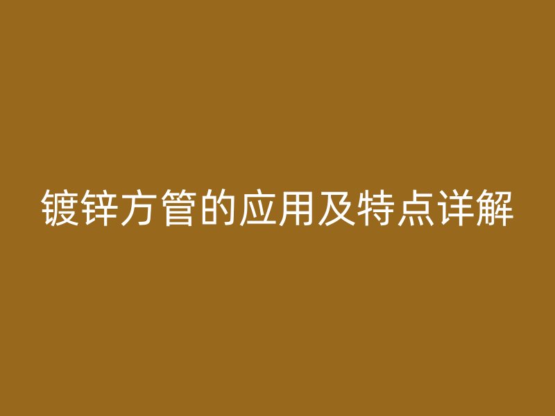 鍍鋅方管的應(yīng)用及特點詳解
