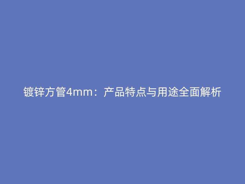 鍍鋅方管4mm:產(chǎn)品特點(diǎn)與用途全面解析