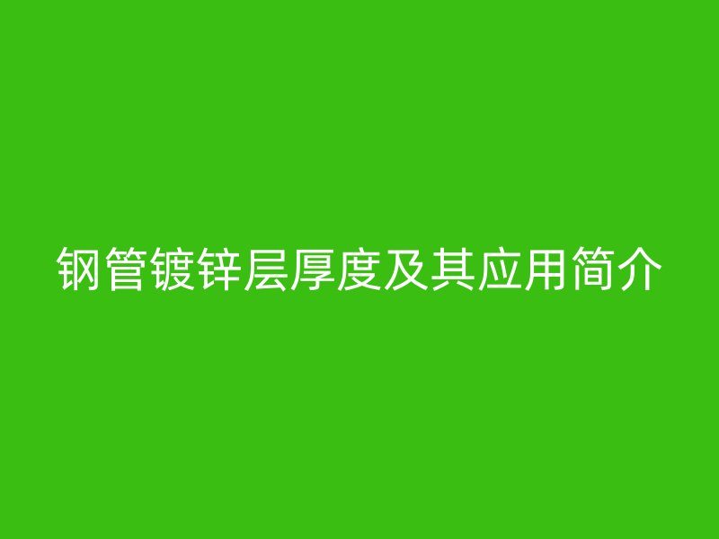 鋼管鍍鋅層厚度及其應用簡介