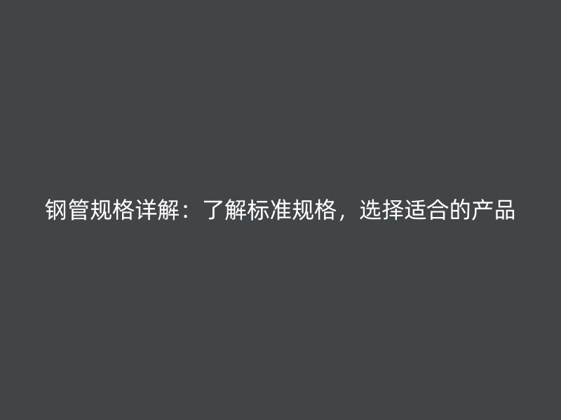 鋼管規(guī)格詳解：了解標(biāo)準(zhǔn)規(guī)格，選擇適合的產(chǎn)品