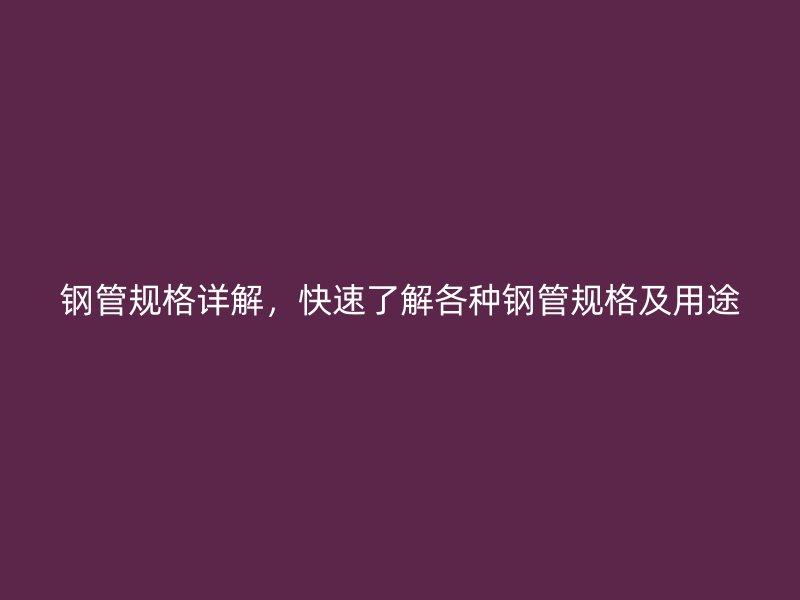 鋼管規(guī)格詳解，快速了解各種鋼管規(guī)格及用途