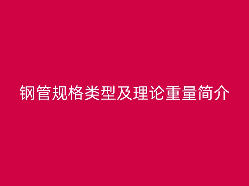 鋼管規(guī)格類型及理論重量簡(jiǎn)介