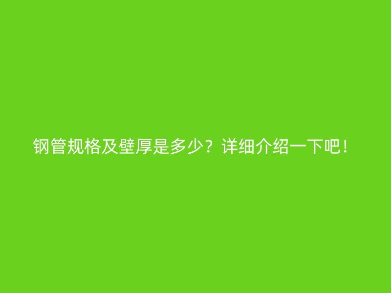 鋼管規(guī)格及壁厚是多少？詳細(xì)介紹一下吧！