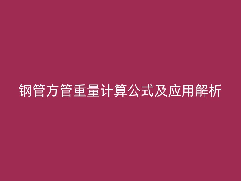 鋼管方管重量計算公式及應(yīng)用解析