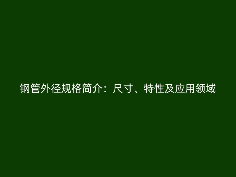 鋼管外徑規(guī)格簡介：尺寸、特性及應(yīng)用領(lǐng)域