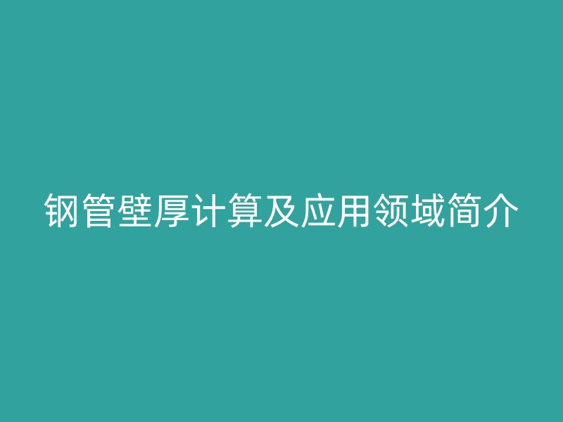鋼管壁厚計(jì)算及應(yīng)用領(lǐng)域簡(jiǎn)介