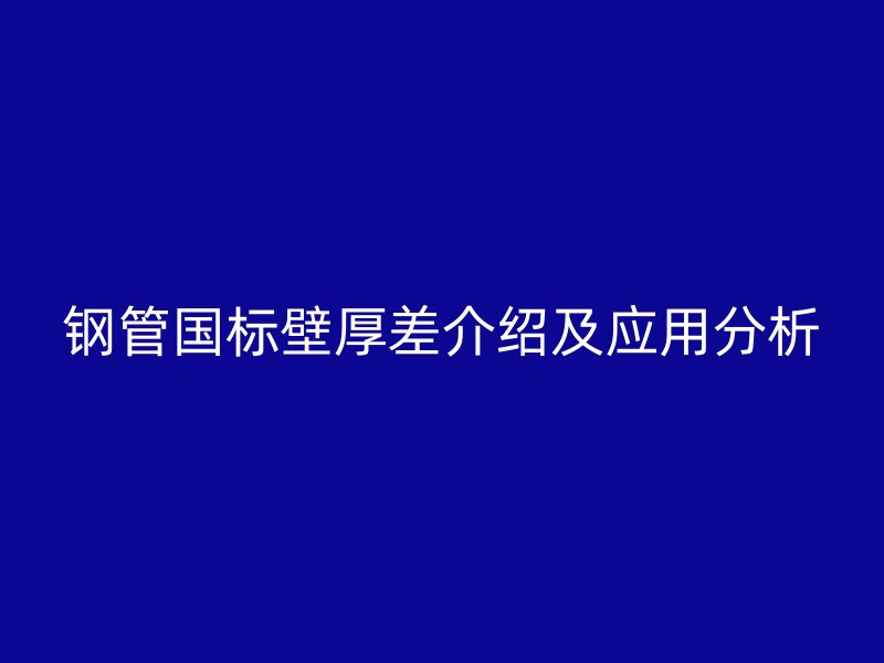 鋼管國標壁厚差介紹及應用分析