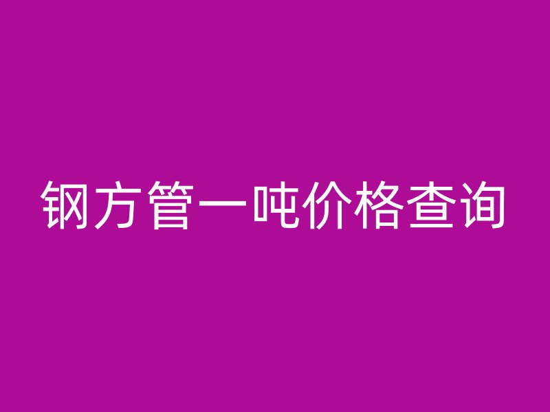 鋼方管一噸價(jià)格查詢