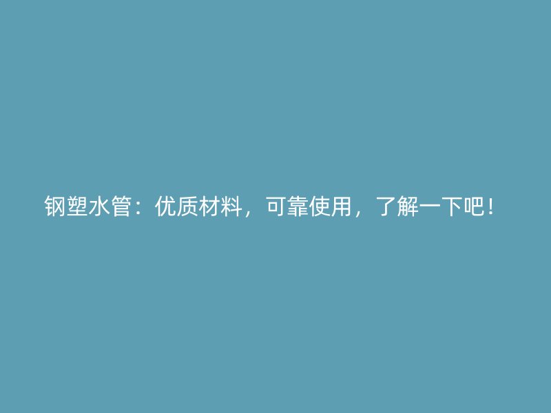 鋼塑水管：優(yōu)質(zhì)材料，可靠使用，了解一下吧！