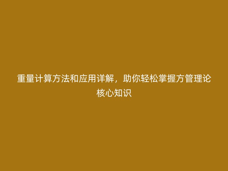 重量計算方法和應(yīng)用詳解，助你輕松掌握方管理論核心知識