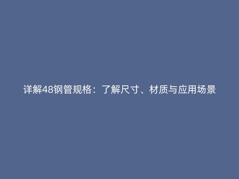 詳解48鋼管規(guī)格：了解尺寸、材質(zhì)與應(yīng)用場景