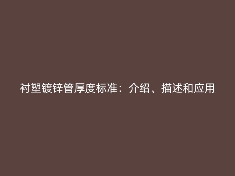 襯塑鍍鋅管厚度標(biāo)準(zhǔn)：介紹、描述和應(yīng)用