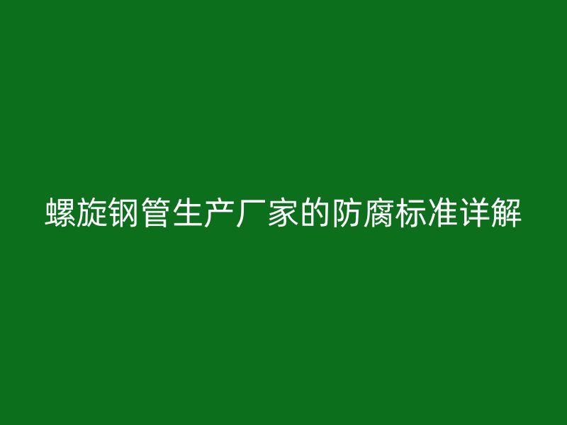 螺旋鋼管生產(chǎn)廠家的防腐標(biāo)準(zhǔn)詳解