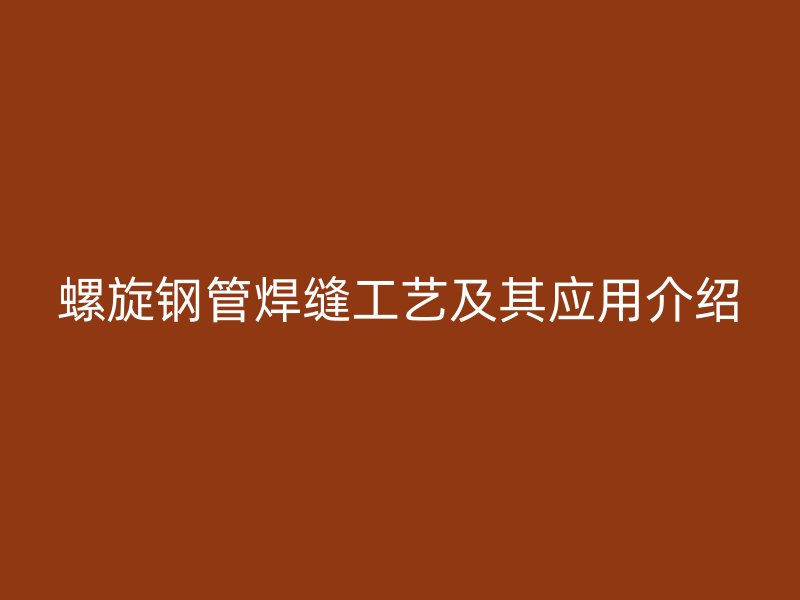 螺旋鋼管焊縫工藝及其應(yīng)用介紹
