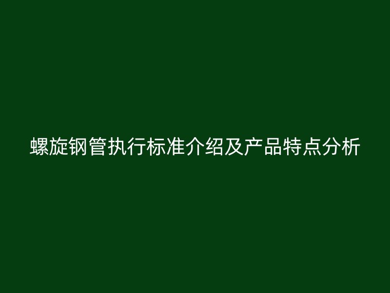 螺旋鋼管執(zhí)行標(biāo)準(zhǔn)介紹及產(chǎn)品特點(diǎn)分析