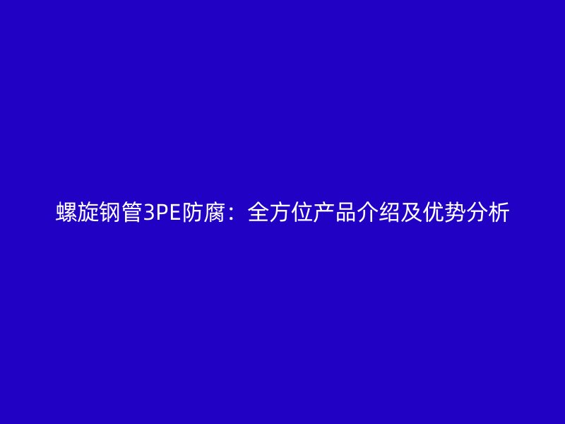 螺旋鋼管3PE防腐：全方位產(chǎn)品介紹及優(yōu)勢(shì)分析