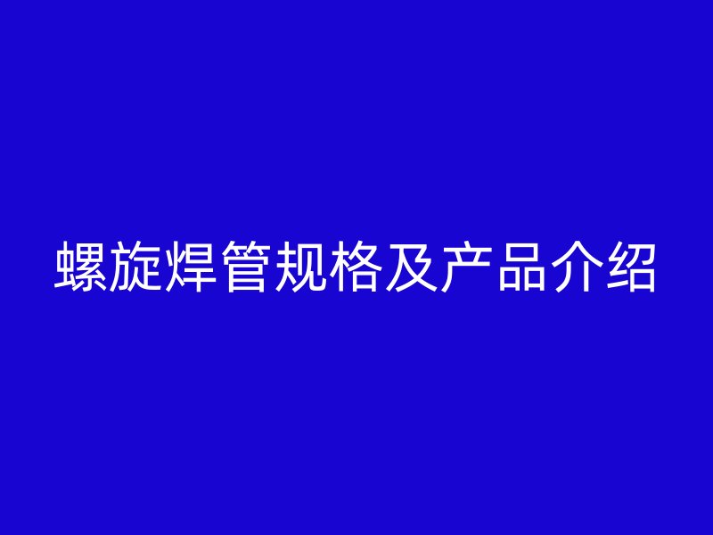 螺旋焊管規(guī)格及產(chǎn)品介紹