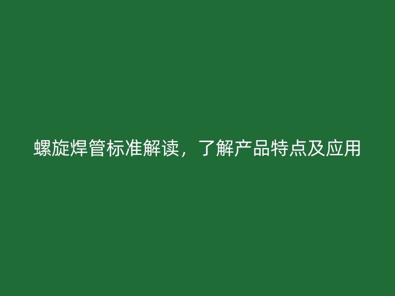 螺旋焊管標準解讀，了解產品特點及應用