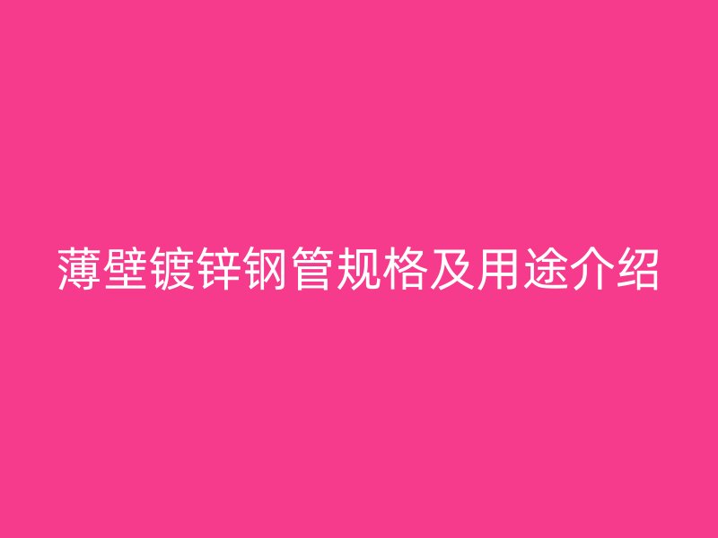 薄壁鍍鋅鋼管規(guī)格及用途介紹