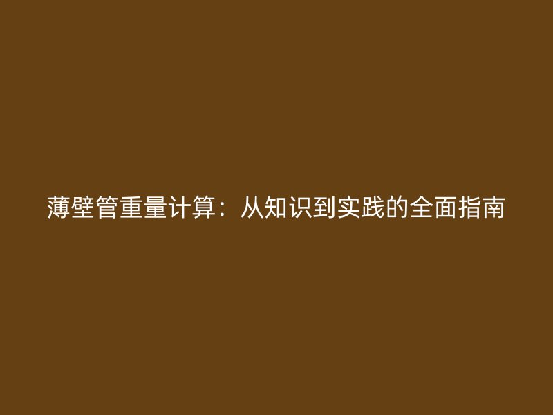 薄壁管重量計算：從知識到實踐的全面指南