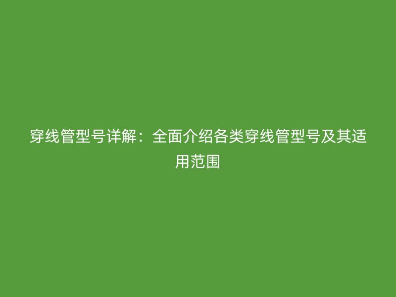 穿線管型號(hào)詳解：全面介紹各類穿線管型號(hào)及其適用范圍