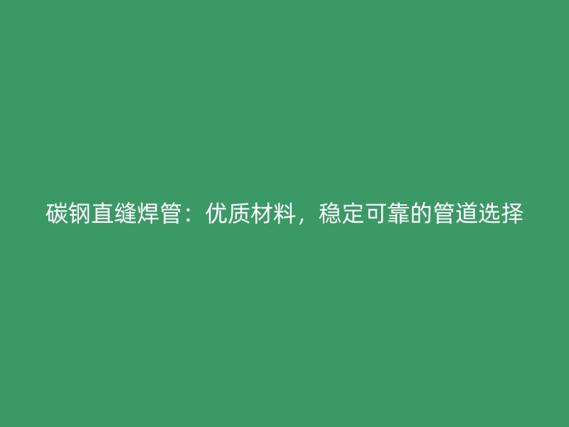 碳鋼直縫焊管：優(yōu)質(zhì)材料，穩(wěn)定可靠的管道選擇