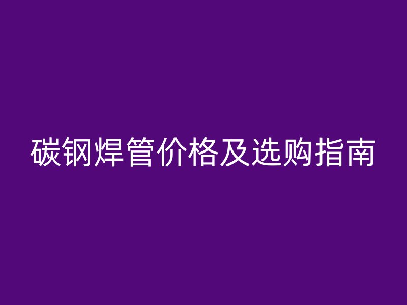 碳鋼焊管價格及選購指南