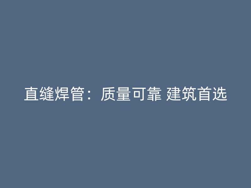 直縫焊管：質(zhì)量可靠 建筑首選