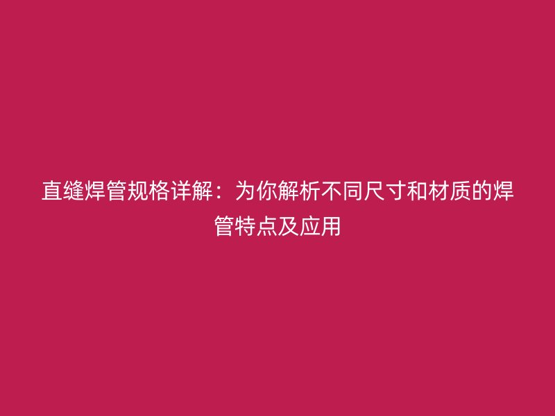直縫焊管規(guī)格詳解：為你解析不同尺寸和材質(zhì)的焊管特點及應用