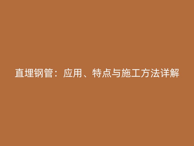 直埋鋼管：應(yīng)用、特點(diǎn)與施工方法詳解