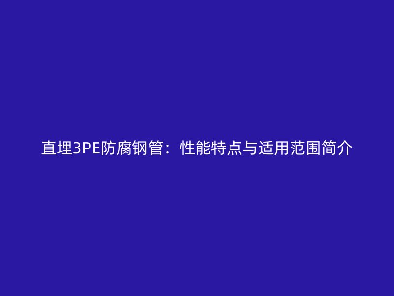 直埋3PE防腐鋼管：性能特點與適用范圍簡介