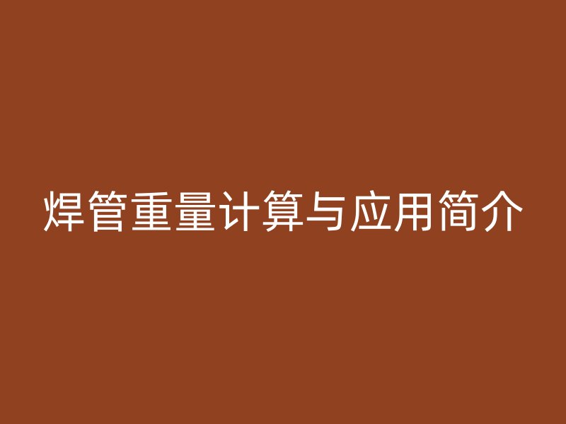 焊管重量計算與應(yīng)用簡介