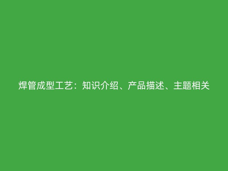 焊管成型工藝：知識介紹、產品描述、主題相關