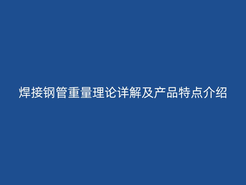 焊接鋼管重量理論詳解及產(chǎn)品特點介紹