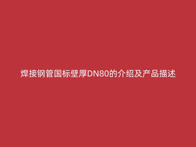 焊接鋼管國標壁厚DN80的介紹及產(chǎn)品描述