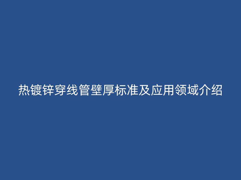 熱鍍鋅穿線管壁厚標準及應用領域介紹