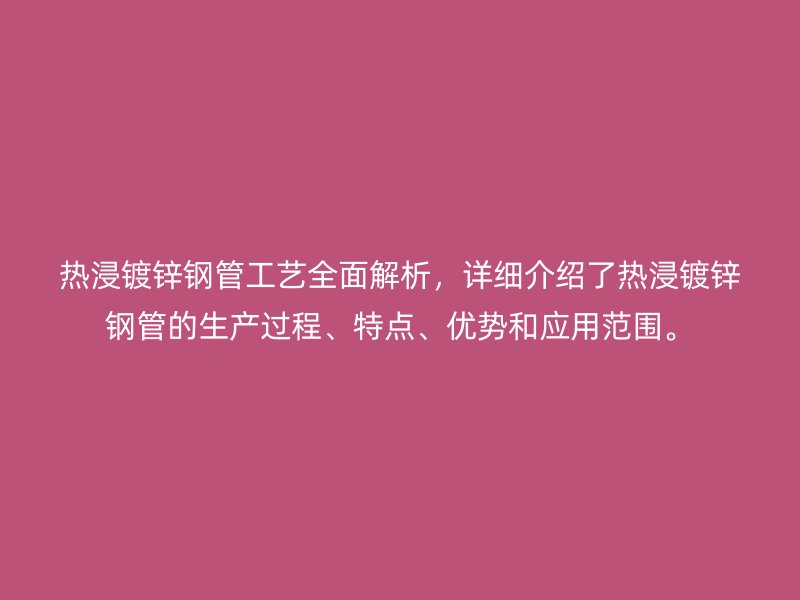 熱浸鍍鋅鋼管工藝全面解析，詳細(xì)介紹了熱浸鍍鋅鋼管的生產(chǎn)過程、特點(diǎn)、優(yōu)勢和應(yīng)用范圍。