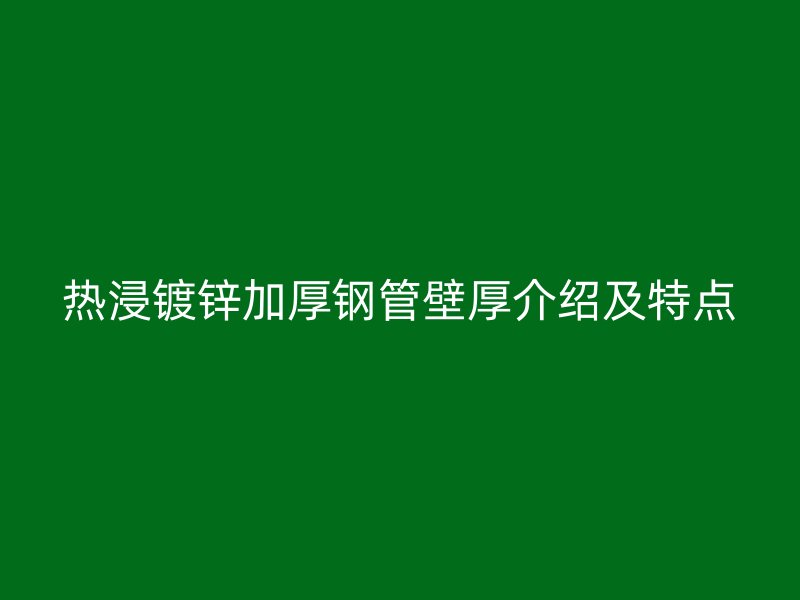 熱浸鍍鋅加厚鋼管壁厚介紹及特點