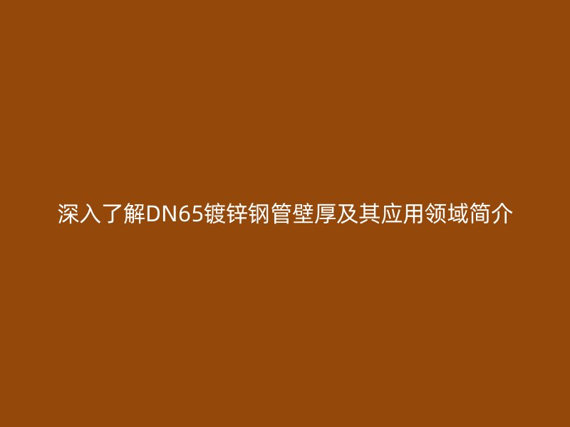 深入了解DN65鍍鋅鋼管壁厚及其應用領域簡介