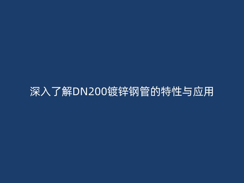 深入了解DN200鍍鋅鋼管的特性與應(yīng)用